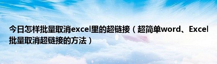 今日怎样批量取消excel里的超链接（超简单word、Excel批量取消超链接的方法）