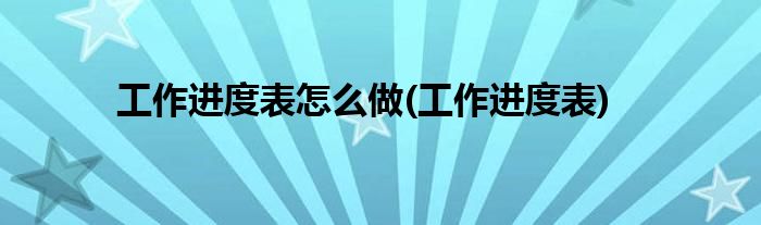 工作进度表怎么做(工作进度表)