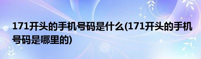 171开头的手机号码是什么(171开头的手机号码是哪里的)