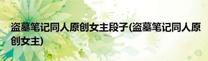 盗墓笔记同人原创女主段子(盗墓笔记同人原创女主)
