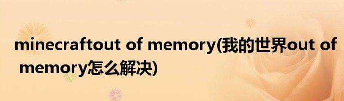 minecraftout of memory(我的世界out of memory怎么解决)