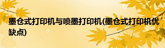 墨仓式打印机与喷墨打印机(墨仓式打印机优缺点)