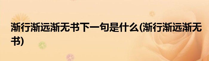 渐行渐远渐无书下一句是什么(渐行渐远渐无书)