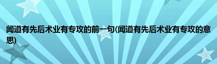 闻道有先后术业有专攻的前一句(闻道有先后术业有专攻的意思)