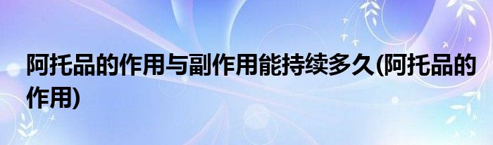阿托品的作用与副作用能持续多久(阿托品的作用)