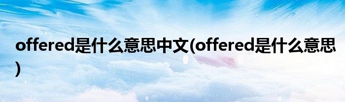 offered是什么意思中文(offered是什么意思)