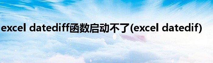 excel datediff函数启动不了(excel datedif)