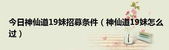 今日神仙道19妹招募条件（神仙道19妹怎么过）