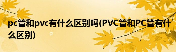 pc管和pvc有什么区别吗(PVC管和PC管有什么区别)