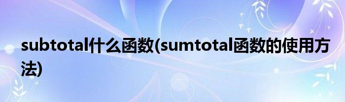 subtotal什么函数(sumtotal函数的使用方法)