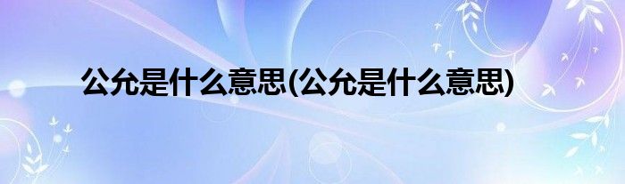 公允是什么意思(公允是什么意思)