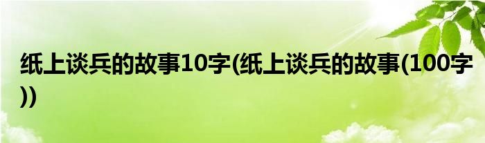 纸上谈兵的故事10字(纸上谈兵的故事(100字))