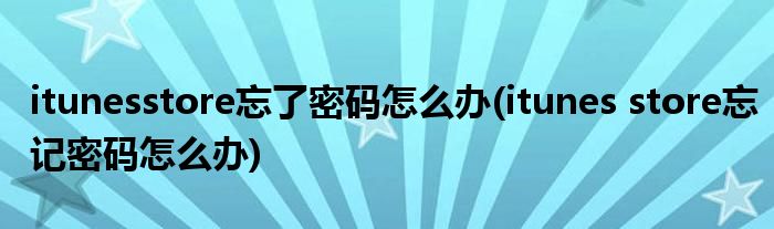itunesstore忘了密码怎么办(itunes store忘记密码怎么办)