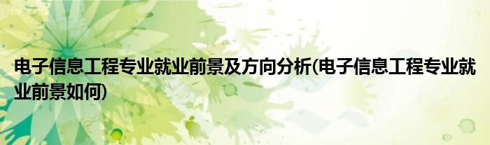 电子信息工程专业就业前景及方向分析(电子信息工程专业就业前景如何)
