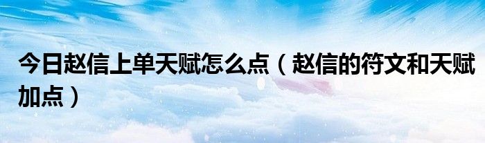 今日赵信上单天赋怎么点（赵信的符文和天赋加点）