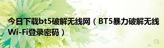 今日下载bt5破解无线网（BT5暴力破解无线Wi-Fi登录密码）
