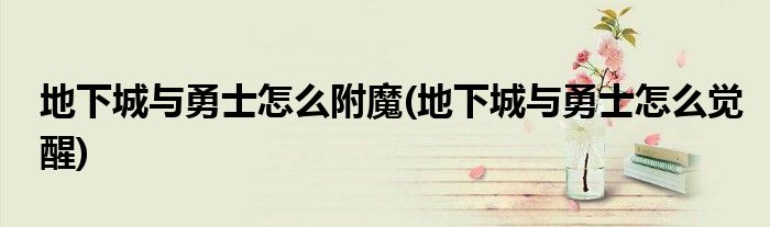 地下城与勇士怎么附魔(地下城与勇士怎么觉醒)