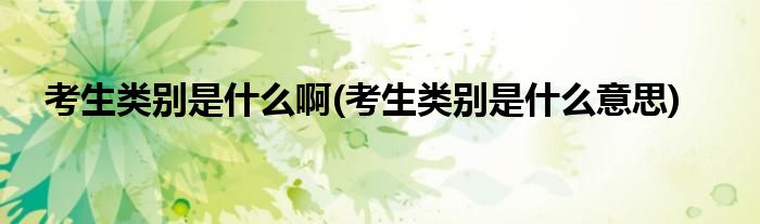 考生类别是什么啊(考生类别是什么意思)