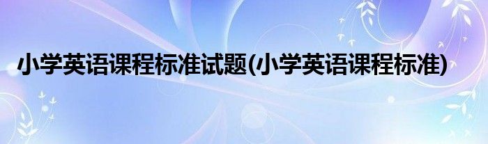 小学英语课程标准试题(小学英语课程标准)