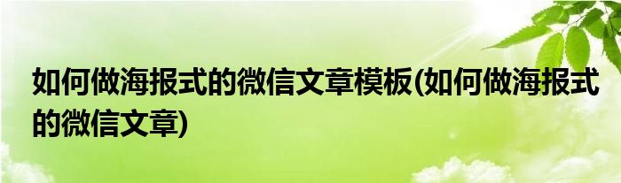 如何做海报式的微信文章模板(如何做海报式的微信文章)