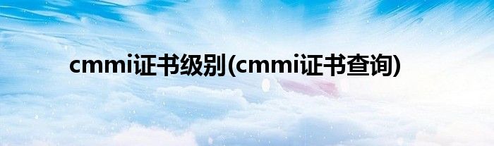 cmmi证书级别(cmmi证书查询)