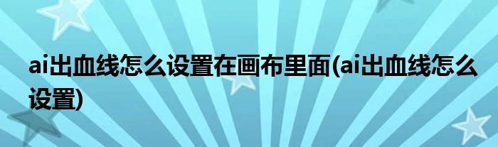 ai出血线怎么设置在画布里面(ai出血线怎么设置)