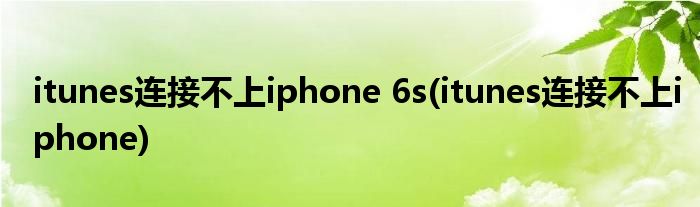 itunes连接不上iphone 6s(itunes连接不上iphone)
