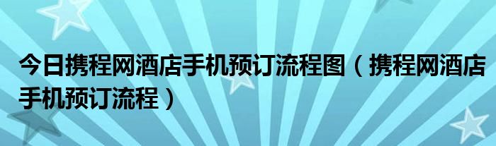 今日携程网酒店手机预订流程图（携程网酒店手机预订流程）