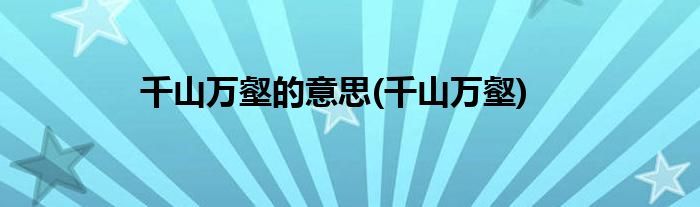 千山万壑的意思(千山万壑)