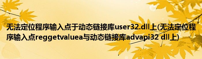 无法定位程序输入点于动态链接库user32.dll上(无法定位程序输入点reggetvaluea与动态链接库advapi32 dll上)