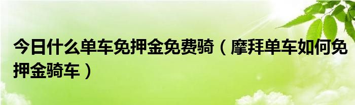 今日什么单车免押金免费骑（摩拜单车如何免押金骑车）