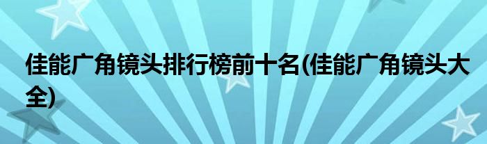 佳能广角镜头排行榜前十名(佳能广角镜头大全)