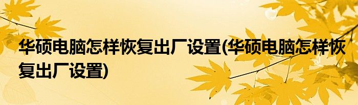 华硕电脑怎样恢复出厂设置(华硕电脑怎样恢复出厂设置)
