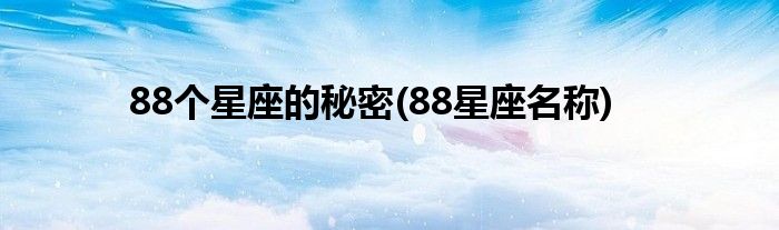 88个星座的秘密(88星座名称)