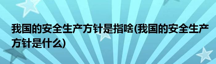 我国的安全生产方针是指啥(我国的安全生产方针是什么)