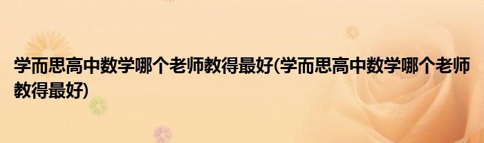 学而思高中数学哪个老师教得最好(学而思高中数学哪个老师教得最好)