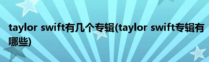taylor swift有几个专辑(taylor swift专辑有哪些)