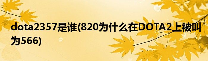 dota2357是谁(820为什么在DOTA2上被叫为566)