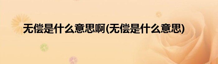 无偿是什么意思啊(无偿是什么意思)