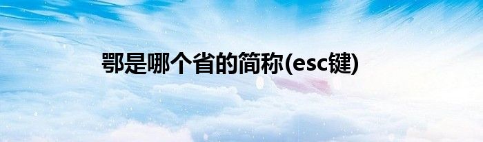 鄂是哪个省的简称(esc键)
