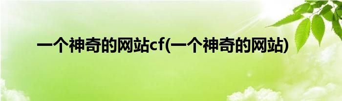 一个神奇的网站cf(一个神奇的网站)