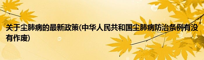 关于尘肺病的最新政策(中华人民共和国尘肺病防治条例有没有作废)