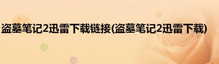 盗墓笔记2迅雷下载链接(盗墓笔记2迅雷下载)