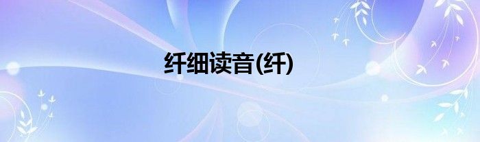 纤细读音(纤)