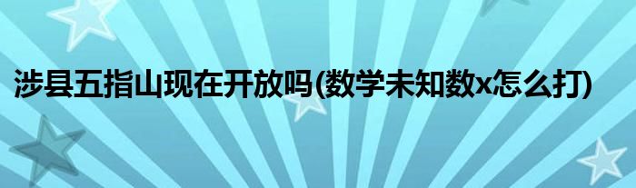 涉县五指山现在开放吗(数学未知数x怎么打)