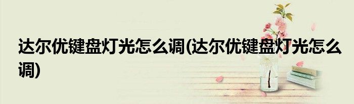 达尔优键盘灯光怎么调(达尔优键盘灯光怎么调)