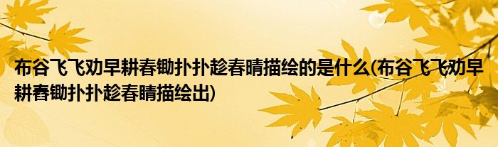 布谷飞飞劝早耕春锄扑扑趁春晴描绘的是什么(布谷飞飞劝早耕舂锄扑扑趁春睛描绘出)