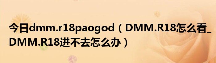 今日dmm.r18paogod（DMM.R18怎么看_DMM.R18进不去怎么办）