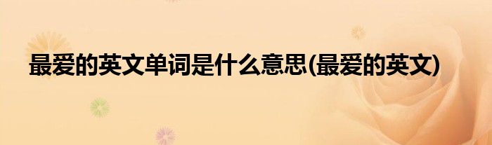 最爱的英文单词是什么意思(最爱的英文)