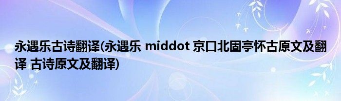 永遇乐古诗翻译(永遇乐 middot 京口北固亭怀古原文及翻译 古诗原文及翻译)